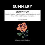 SUMMARY - Disrupt You!: Master Personal Transformation, Seize Opportunity, And Thrive In The Era Of Endless Innovation By Jay Samit