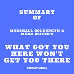 Summary of Marshall Goldsmith & Mark Reiter's What Got You Here Won't Get You There