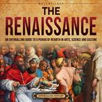 Renaissance, The: An Enthralling Guide to a Period of Rebirth in Arts, Science and Culture