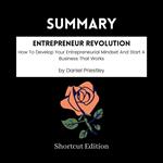 SUMMARY - Entrepreneur Revolution: How To Develop Your Entrepreneurial Mindset And Start A Business That Works By Daniel Priestley