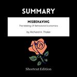 SUMMARY - Misbehaving: The Making Of Behavioral Economics By Richard H. Thaler