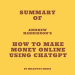 Summary of Andrew Harrisson's How to Make Money Online Using ChatGPT