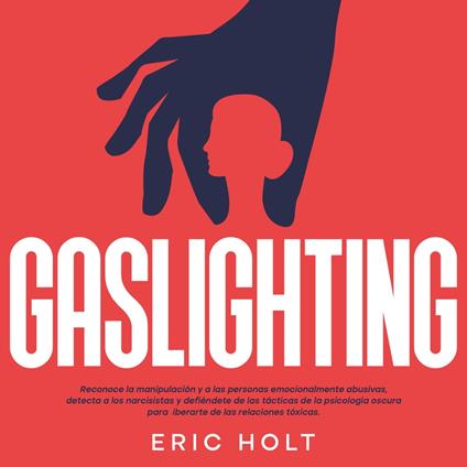 Gaslighting: Reconoce la manipulación y a las personas emocionalmente abusivas, detecta a los narcisistas y defiéndete de las tácticas de la psicología oscura para liberarte de las relaciones tóxicas.