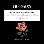 SUMMARY - Methods Of Persuasion: How To Use Psychology To Influence Human Behavior By Nick Kolenda
