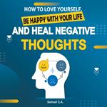 How To Love Yourself, Be Happy With Your Life And Heal Negative Thoughts