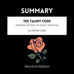 SUMMARY - The Talent Code: Greatness Isn’t Born. It’s Grown. Here’s How By Daniel Coyle