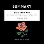 SUMMARY - Start With Why: How Great Leaders Inspire Everyone To Take Action By Simon Sinek