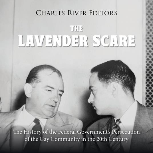 Lavender Scare, The: The History of the Federal Government’s Persecution of the Gay Community in the 20th Century