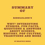 Summary of Riddleland's Why? Interesting Stories, Fun Facts, Questions & Answers about Science, History, Pop Culture, Traditions and More