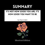 SUMMARY - It's Not How Good You Are, It's How Good You Want To Be By Paul Arden