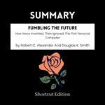 SUMMARY - Fumbling The Future: How Xerox Invented, Then Ignored, The First Personal Computer By Robert C. Alexander And Douglas K. Smith