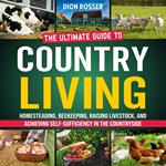 Country Living: The Ultimate Guide to Homesteading, Beekeeping, Raising Livestock, and Achieving Self-Sufficiency in the Countryside