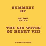 Summary of Alison Weir's The Six Wives of Henry VIII