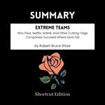 SUMMARY - Extreme Teams: Why Pixar, Netflix, AirBnB, And Other Cutting-Edge Companies Succeed Where Most Fail By Robert Bruce Shaw