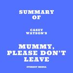 Summary of Casey Watson's Mummy, Please Don’t Leave