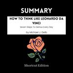SUMMARY - How To Think Like Leonardo Da Vinci: Seven Steps To Genius Every Day By Michael J. Gelb