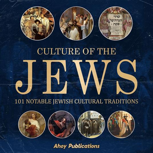 Culture of the Jews: 101 Notable Jewish Cultural Traditions