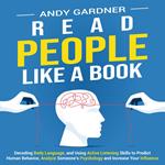 Read People Like a Book: Decoding Body Language, and Using Active Listening Skills to Predict Human Behavior, Analyze Someone’s Psychology and Increase Your Influence