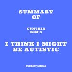 Summary of Cynthia Kim's I Think I Might Be Autistic