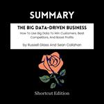 SUMMARY - The Big Data-Driven Business: How To Use Big Data To Win Customers, Beat Competitors, And Boost Profits By Russell Glass And Sean Callahan