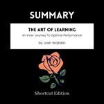 SUMMARY - The Art Of Learning: An Inner Journey To Optimal Performance By Josh Waitzkin
