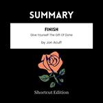 SUMMARY - Finish: Give Yourself The Gift Of Done By Jon Acuff