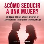 ¿Cómo Seducir A Una Mujer? Un Manual Con Los Mejores Secretos De Seducción Para Conquistar A Cualquier Mujer