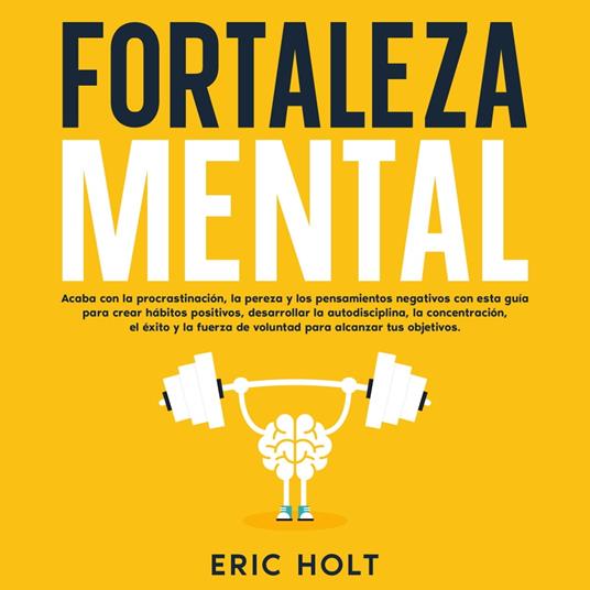 Fortaleza Mental: Acaba con la procrastinación, la pereza y los pensamientos negativos con esta guía para crear hábitos positivos, desarrollar la autodisciplina, la concentración, el éxito y la fuerza de voluntad para alcanzar tus objetivos.