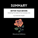 SUMMARY - Better Than Before: Mastering The Habits Of Our Everyday Lives By Gretchen Rubin