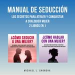 Manual De Seducción: Los Secretos Para Atraer Y Conquistar A Cualquier Mujer: 2 Libros en 1