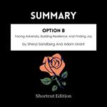 SUMMARY - Option B: Facing Adversity, Building Resilience, And Finding Joy By Sheryl Sandberg And Adam Grant