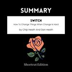 SUMMARY - Switch: How To Change Things When Change Is Hard By Chip Heath And Dan Heath