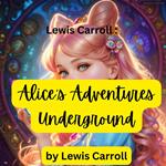 Lewis Carroll: Alice's Adventures Underground