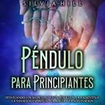 Péndulo para principiantes: Desvelando los secretos de los péndulos, la radiestesia, la sanación espiritual, la magia y la adivinación