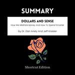 SUMMARY - Dollars And Sense: How We Misthink Money And How To Spend Smarter By Dr. Dan Ariely And Jeff Kreisler