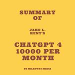 Summary of Jake L. Kent's ChatGPT 4 10000 Per Month