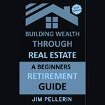 Building Wealth Through Real Estate - A Beginners Retirement Guide