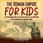 Roman Empire for Kids, The: A Captivating Guide to the Rise and Fall of Emperors and the Empires of Ancient Rome