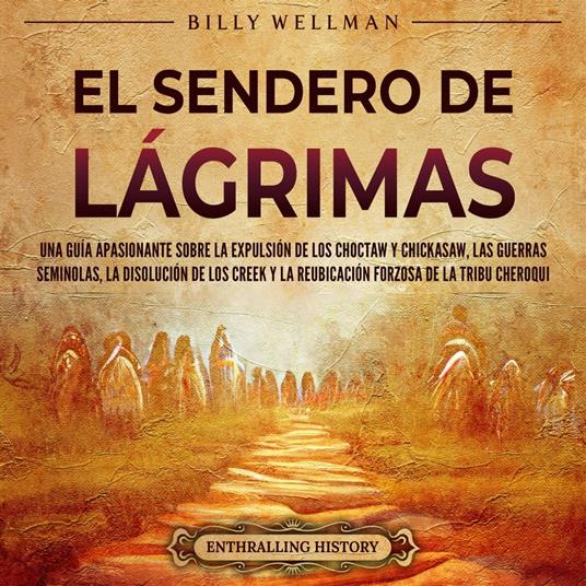 El Sendero de Lágrimas: Una guía apasionante sobre la expulsión de los choctaw y chickasaw, las guerras seminolas, la disolución de los creek y la reubicación forzosa de la tribu cheroqui