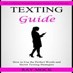 Texting Guide: How to Use the Perfect Words and Secret Texting Strategies (How to Influence, Persuade and Seduce Anyone via Text Message)