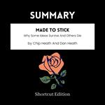 SUMMARY - Made To Stick: Why Some Ideas Survive And Others Die By Chip Heath And Dan Heath