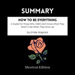 SUMMARY - How To Be Everything: A Guide For Those Who (Still) Don't Know What They Want To Be When They Grow Up By Emilie Wapnick