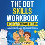 DBT Skills Workbook for Parents of Teens, The: The Ultimate Guide to Help Your Teen Manage Difficult Emotions, Increase Awareness, and Strengthen Coping Skills