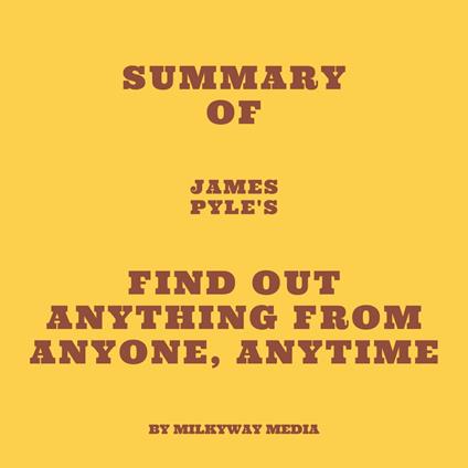 Summary of James Pyle's Find Out Anything From Anyone, Anytime