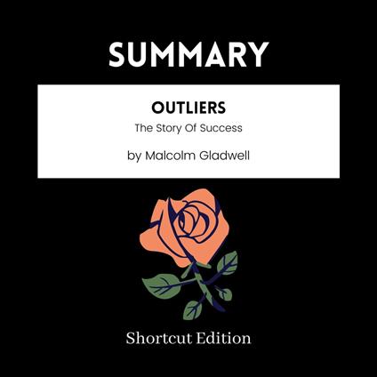 SUMMARY - Outliers: The Story Of Success By Malcolm Gladwell