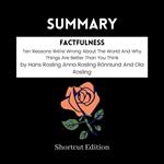 SUMMARY - Factfulness: Ten Reasons We’re Wrong About The World And Why Things Are Better Than You Think By Hans Rosling Anna Rosling Ro¨nnlund And Ola Rosling