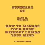 Summary of Dana K. White's How to Manage Your Home Without Losing Your Mind