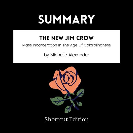 SUMMARY - The New Jim Crow: Mass Incarceration In The Age Of Colorblindness By Michelle Alexander