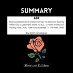 SUMMARY - Ask: The Counterintuitive Online Formula To Discover Exactly What Your Customers Want To Buy… Create A Mass Of Raving Fans… And Take Any Business To The Next Level By Ryan Levesque