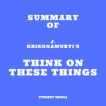 Summary of J. Krishnamurti's Think on These Things